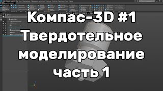 Компас 3D Урок 1 Твердотельное моделирование [upl. by Latsyc]