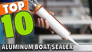 Best Sealers for Aluminum Boat In 2024  Top 10 Sealers for Aluminum Boats Review [upl. by Sanferd]