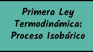 Primera Ley Termodinámica Proceso Isobárico [upl. by Yerok473]