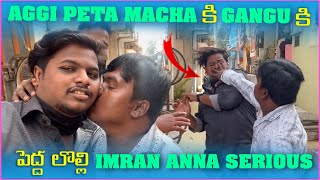 Aggipetti Macha కి Gangu కి పెద్ద లొల్లి imran Anna Serious  Pareshan Gangu [upl. by Eilrebma]