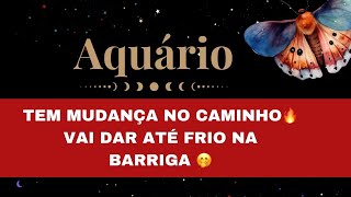 🔮AQUÁRIO✨TEM MUDANÇA NO CAMINHO E JÁ ERA MAIS QUE ESPERADA 👀🔥VAI DAR ATÉ FRIO NA BARRIGA 🤭 [upl. by Novhaj]