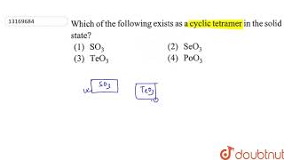 Which of the following exists as a cyclic tetramer in the solid state [upl. by Ahteral]