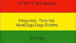 Frisco Kid  Think We NiceDugu Dugu Riddim [upl. by Johna]