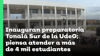 Inauguran preparatoria Tonalá Sur de la UdeG piensa atender a más de 4 mil estudiantes  JN [upl. by Ariay]