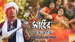 Sadher Ghor  সাধের ঘর বাড়ি  Baul Dulal Shai  Ridoy Jj  Samanto  Shathy  Bangla Song 2018 [upl. by Melisande960]