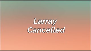 Larray  Cancelled Lyrics [upl. by Gardiner]