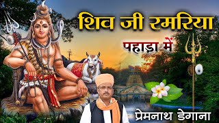 शिव जी रमरिया पहाडा में  Shiv ji Ram Riya Pahada Me  Mahadev Bhajan 2024  प्रेम नाथ डेगाना [upl. by Melly]