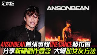 足本版｜ANSONBEAN 首張專輯《ONE DANCE》新碟發布會｜分享新碟創作意念｜大爆氹女友方法｜全裸演出睇劇本｜家人女友老Best同事同學老師捧場 [upl. by Aicilet]