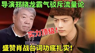 导演郑晓龙霸气驳斥肖战“流量论”！盛赞肖战台词功底扎实，实力顶级【每日明星播报】 [upl. by Naujet]