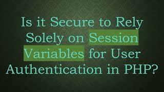 Is it Secure to Rely Solely on Session Variables for User Authentication in PHP [upl. by Hunter]