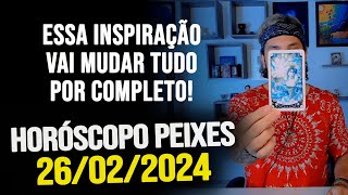 ESSA INSPIRAÃ‡ÃƒO VAI MUDAR TUDO POR COMPLETO HORÃ“SCOPO DE PEIXES  SEGUNDA DIA 26022024 [upl. by Raual117]