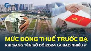 Giải đáp khán giả Mức ĐÓNG THUẾ TRƯỚC BẠ khi sang tên Sổ đỏ năm 2024 là bao nhiêu  CafeLand [upl. by Evvie642]