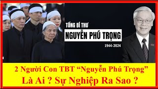 2 Người Con Của TBT Nguyễn Phú Trọng Là Ai  Có Sự Nghiệp Ra Sao [upl. by Aketahs]