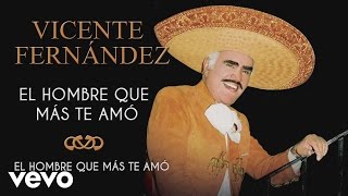 Vicente Fernández  El Hombre Que Más Te Amó  Cover Audio [upl. by Foley118]