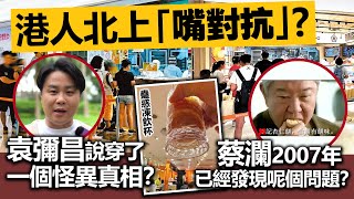 港人北上「嘴對抗」？袁彌昌說穿了一個怪異真相？蔡瀾2007年已經發現呢個問題？ [upl. by Silra]