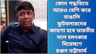 কোন পদ্ধতিতে আরও বেশি করে বাঙালি ফুটবলারদের জায়গা হবে ভারতীয় দলে চমৎকার বিশ্লেষণে রঞ্জন ভট্টাচার্য [upl. by Airtemak496]