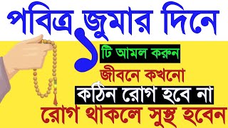 জুমার দিনে ১টি আমল করুন জীবনে কখনো মারাত্মক রোগ হবে না। কঠিন রোগ থেকে মুক্তির আমল। jumar amol Amol [upl. by Tnecniv]