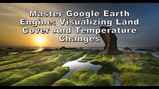 Master Google Earth Engine Visualizing Land Cover And Temperature Changes [upl. by Stegman]