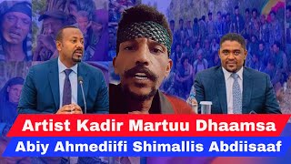 Dhaamsa Artist Kadir Martuu Obbo Shimallis Abdiisaa fi Dr Abiy Ahmediif dhaame [upl. by Atnwahs]