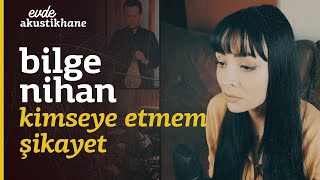 Bilge Nihan  Kimseye Etmem Şikayet  EvdeAkustikhane [upl. by Ajak228]