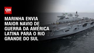 Marinha envia maior navio de guerra da América Latina para o Rio Grande do Sul  LIVE CNN [upl. by Nolahc]