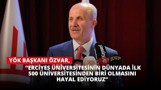 YÖK Başkanı Özvar “Erciyes Üniversitesi’nin dünyada ilk 500’e girmesini hayal ediyoruz” [upl. by Yam]