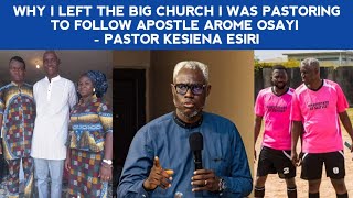 WHY I LEFT THE BIG CHURCH I WAS PASTORING TO FOLLOW APOSTLE AROME OSAYI  PASTOR KESIENA ESIRI [upl. by Wilek]