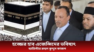 হজ্জের হাব এজেন্সিদের ভবিষ্যৎ।barrister rohul kuddus Kajol। hajj [upl. by Leschen]