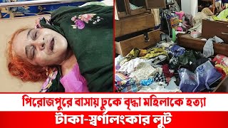 পিরোজপুরে বাসায় ঢুকে বৃদ্ধা মহিলাকে হত্যা টাকাস্বর্ণালংকার লুট [upl. by Luhem]