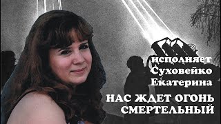 НАС ЖДЕТ ОГОНЬ СМЕРТЕЛЬНЫЙСуховейко Екатерина [upl. by Lladnarc]