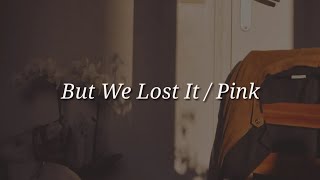 Pink  But We Lost It Lyrics [upl. by Mccreary290]