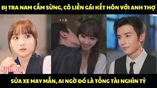 Bị tra nam cắm sừng cô gái liền kết hôn với anh thợ sửa xe may mắn ai ngờ đó là tổng tài nghìn tỷ [upl. by Willms]