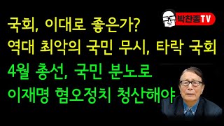 국회 이대로 좋은가 역대 최악의 국민 무시 타락 국회 4월 총선 국민 분노로 이재명 혐오정치 청산해야  박찬종TV [upl. by Braynard]