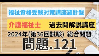 介護福祉士 過去問題解説講座 2024年（第36回試験）領域 総合問題 総合問題 問題121 [upl. by Ellirehs996]