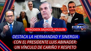 El periodista Salvador Holguín Destaca su Hermandad y Respeto con Luis Abinader [upl. by Nella]