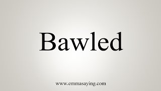 How To Say Bawled [upl. by Krm]