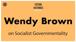 Wendy Brown on Socialist Governmentality  Future Histories S03E19 [upl. by Ilrebma]