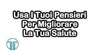 Usa I Tuoi Pensieri Per Migliorare La Tua Salute [upl. by Ceevah]