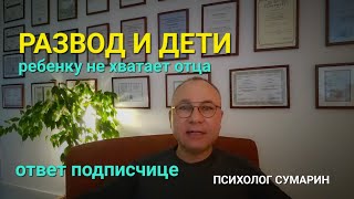 РЕБЕНКУ НЕ ХВАТАЕТ ОТЦА РАЗВОД ПСИХОЛОГ СУМАРИН ОЛЕГ ЮРЬЕВИЧ [upl. by Aksel]