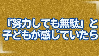 『努力しても無駄』と子どもが感じていたら [upl. by Ranitta]