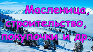 Масленица Строительство дома Обзор покупок  болталка Операция Тане 0324г Семья Бровченко [upl. by Mab]