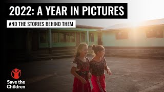 2022 A Year in Pictures and the stories behind them  Save the Children UK [upl. by Zwick626]