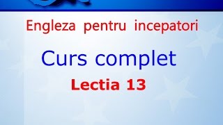 Curs de Limba Engleza Incepatori Complet Lectia 13 [upl. by Belanger]