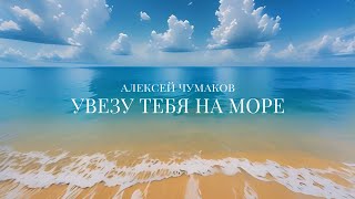 Алексей Чумаков  Увезу тебя на море [upl. by Naujid]