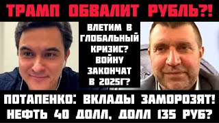 Потапенко ТРАМП ОБВАЛИТ РУБЛЬ ВКЛАДЫ ЗАМОРОЗЯТ ВЛЕТИМ В ГЛОБАЛЬНЫЙ КРИЗИС НЕФТЬ ОПУСТЯТ ДО 40 [upl. by Kinson]