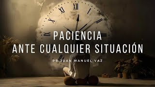 Paciencia Ante Cualquier Situación  Juan Manuel Vaz [upl. by Ycnalc]