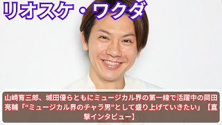 山崎育三郎、城田優らともにミュージカル界の第一線で活躍中の岡田亮輔「“ミュージカル界のチャラ男”として盛り上げていきたい」【直撃インタビュー】 [upl. by Acinok91]