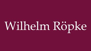 How to Pronounce Wilhelm Röpke Correctly in German [upl. by Clareta]