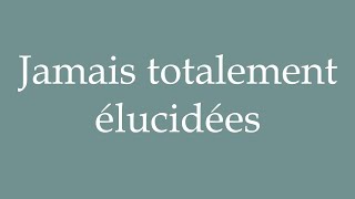 How to Pronounce Jamais totalement élucidées Never completely elucidated in French [upl. by Odranoel]