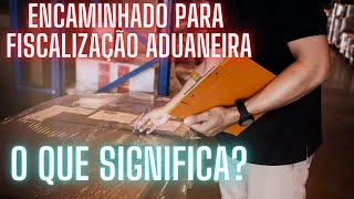 ENCAMINHADO PARA FISCALIZAÇÃO ADUANEIRA O QUE ISSO SIGNIFICA [upl. by Schumer]